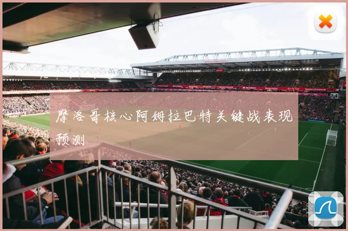 摩洛哥核心阿姆拉巴特关键战表现预测