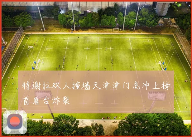 特谢拉双人撞墙天津津门虎冲上榜首看台炸裂