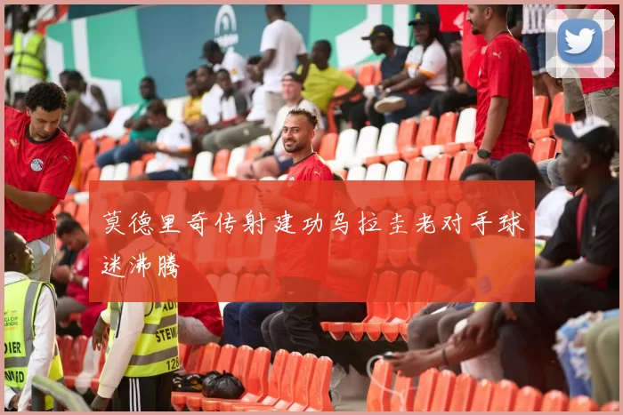 莫德里奇传射建功乌拉圭老对手球迷沸腾