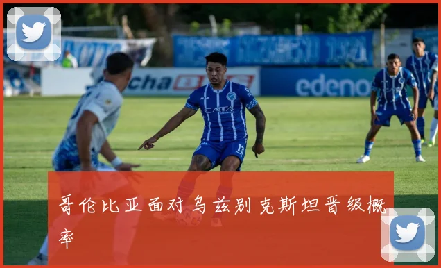 哥伦比亚面对乌兹别克斯坦晋级概率