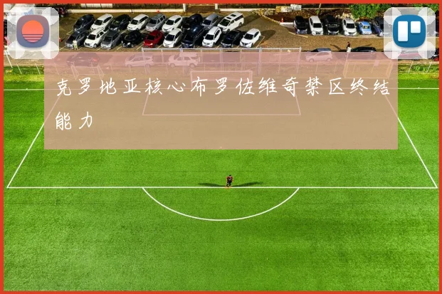 克罗地亚核心布罗佐维奇禁区终结能力