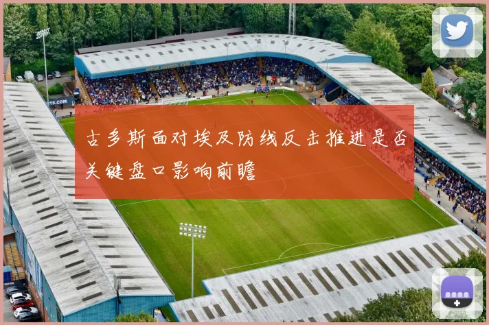 古多斯面对埃及防线反击推进是否关键盘口影响前瞻