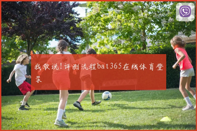 我敢说!评测流程bat365在线体育登录