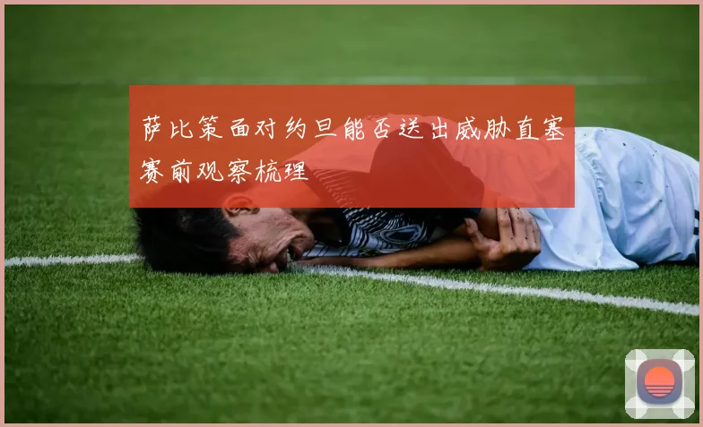 萨比策面对约旦能否送出威胁直塞赛前观察梳理