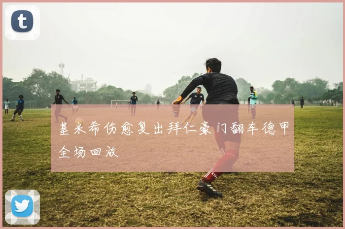 基米希伤愈复出拜仁豪门翻车德甲全场回放