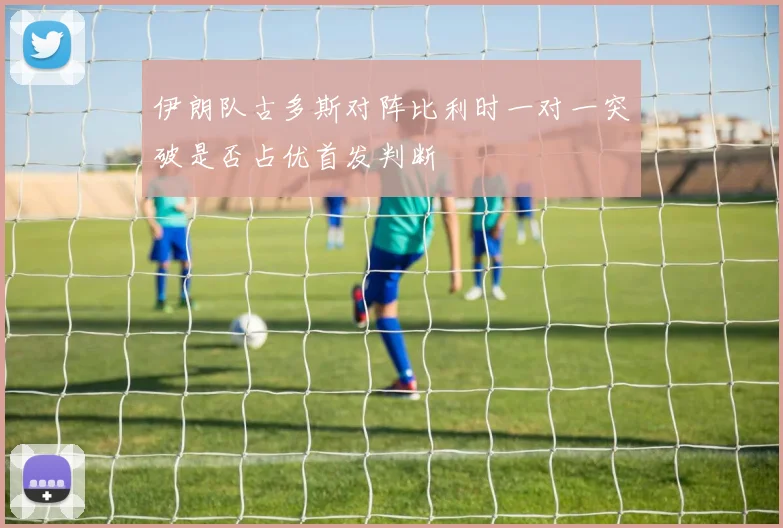 伊朗队古多斯对阵比利时一对一突破是否占优首发判断