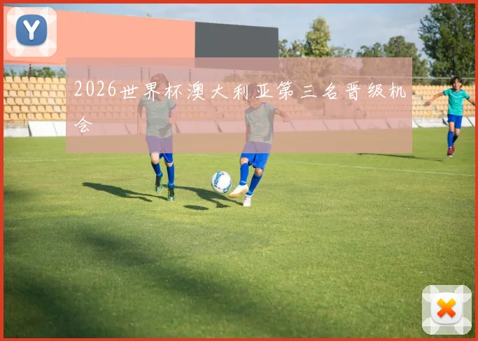 2026世界杯澳大利亚第三名晋级机会