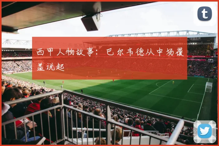 西甲人物故事：巴尔韦德从中场覆盖说起