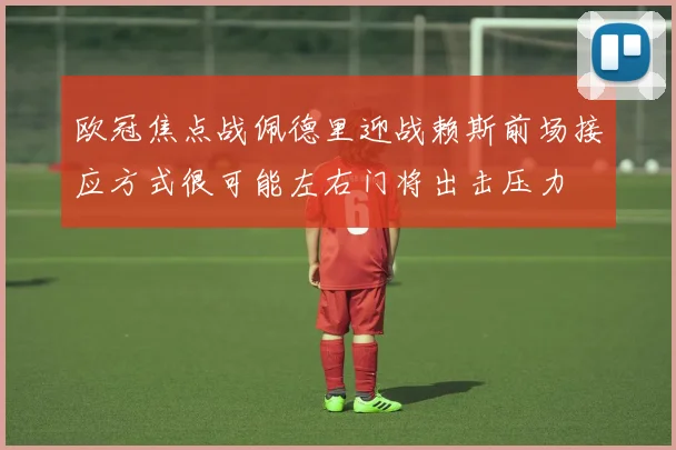 欧冠焦点战佩德里迎战赖斯前场接应方式很可能左右门将出击压力