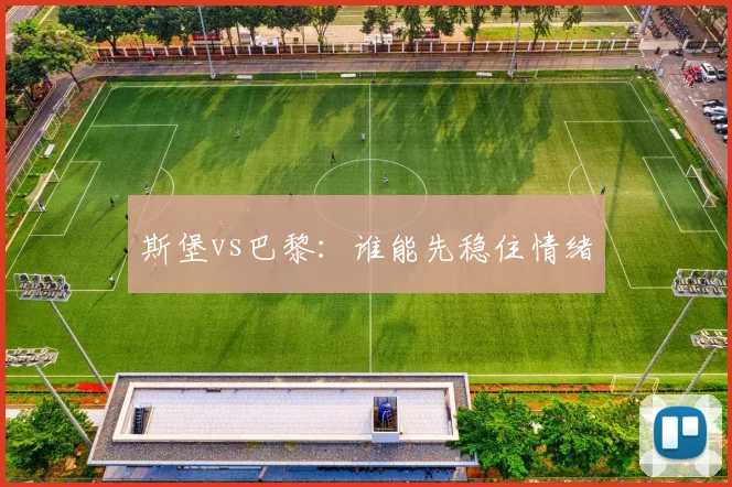 斯堡vs巴黎:谁能先稳住情绪
