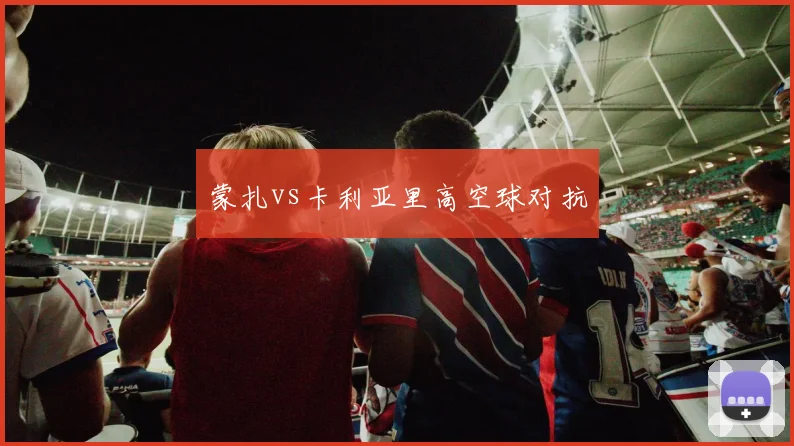 蒙扎vs卡利亚里高空球对抗