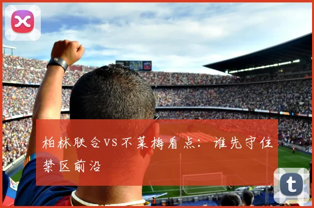 柏林联合vs不莱梅看点：谁先守住禁区前沿