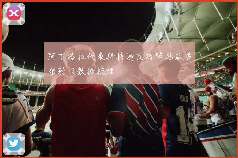 阿丁格拉代表科特迪瓦对阵厄瓜多尔射门数据梳理