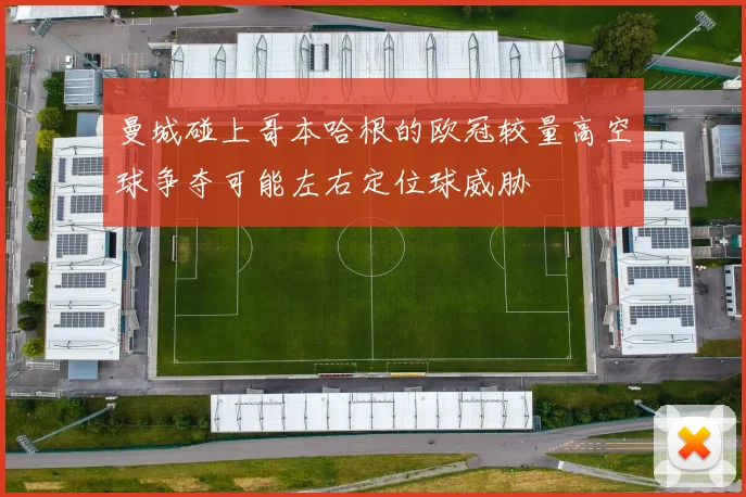 曼城碰上哥本哈根的欧冠较量高空球争夺可能左右定位球威胁