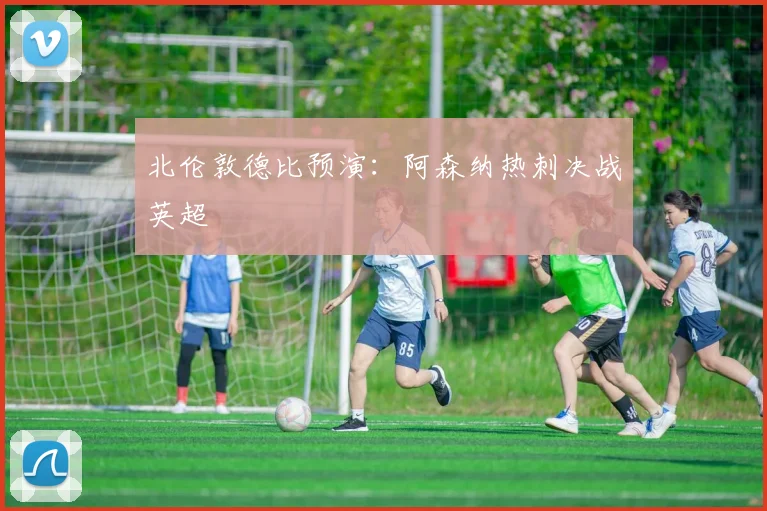 北伦敦德比预演：阿森纳热刺决战英超