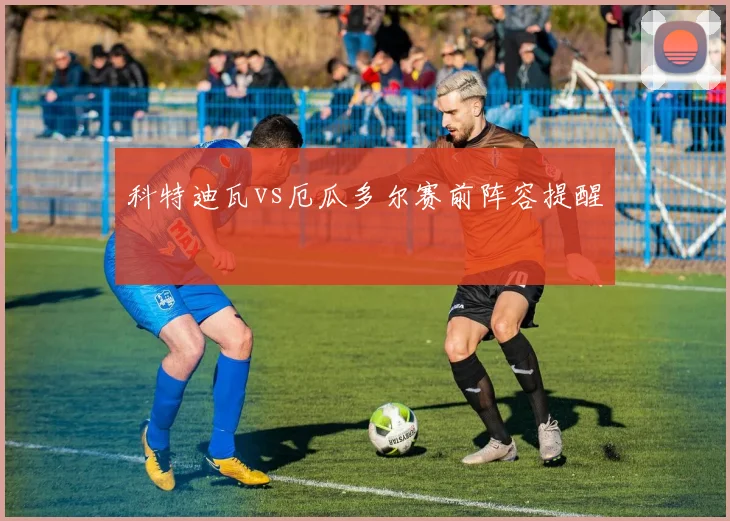 科特迪瓦vs厄瓜多尔赛前阵容提醒