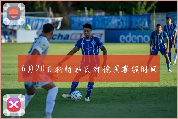 6月20日科特迪瓦对德国赛程时间