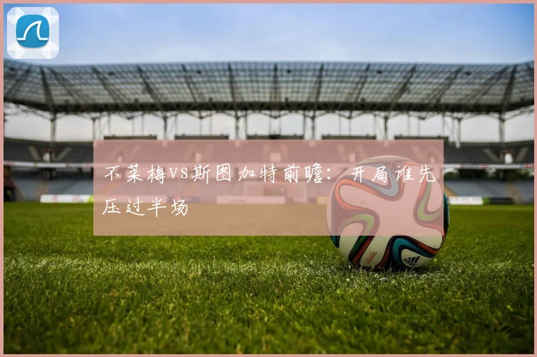 不莱梅vs斯图加特前瞻：开局谁先压过半场