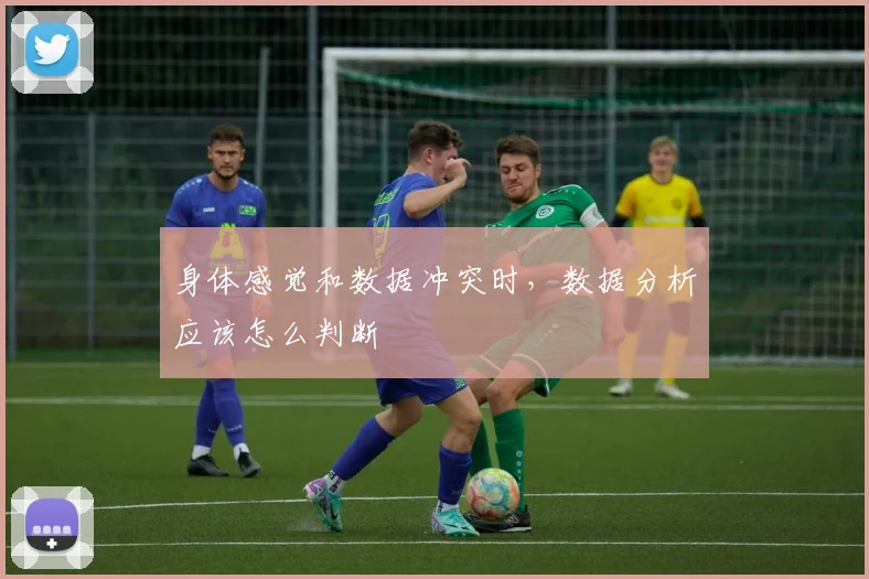 身体感觉和数据冲突时，数据分析应该怎么判断