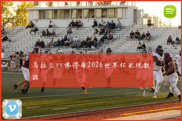 乌拉圭vs佛得角2026世界杯犯规数据