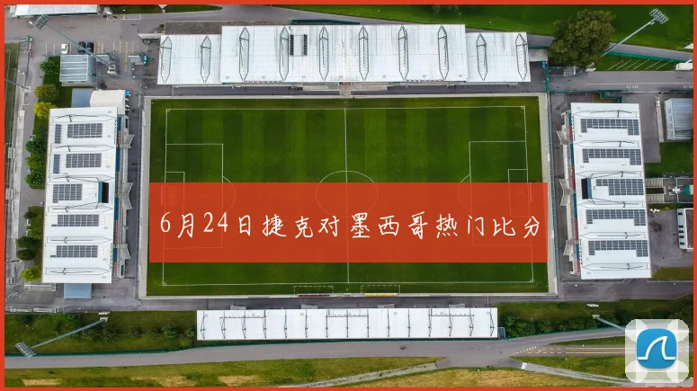 6月24日捷克对墨西哥热门比分